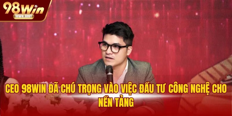 CEO 98WIN đã chú trọng vào việc đầu tư công nghệ cho nền tảng